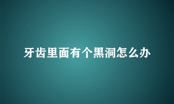 牙齿里面有个黑洞怎么办