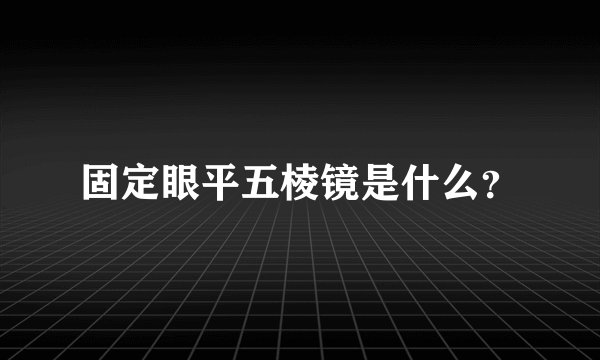 固定眼平五棱镜是什么？
