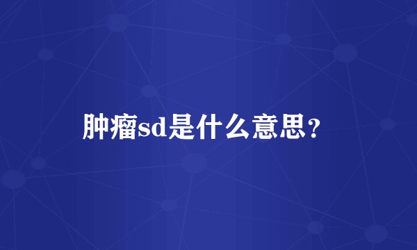 肿瘤sd是什么意思？