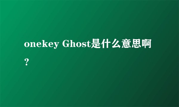 onekey Ghost是什么意思啊？