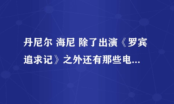 丹尼尔 海尼 除了出演《罗宾追求记》之外还有那些电影电视剧是他主演或出演的？