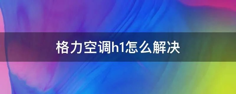 格力空调h1怎么解决