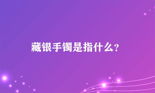 藏银手镯是指什么？