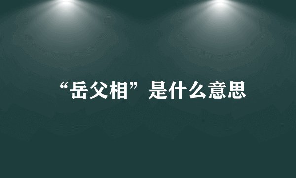 “岳父相”是什么意思