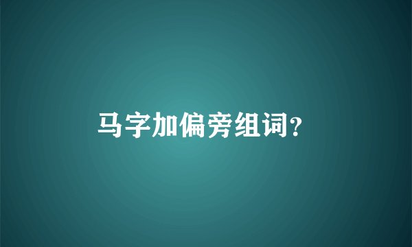 马字加偏旁组词？