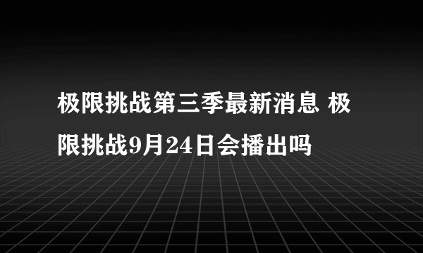 极限挑战第三季最新消息 极限挑战9月24日会播出吗