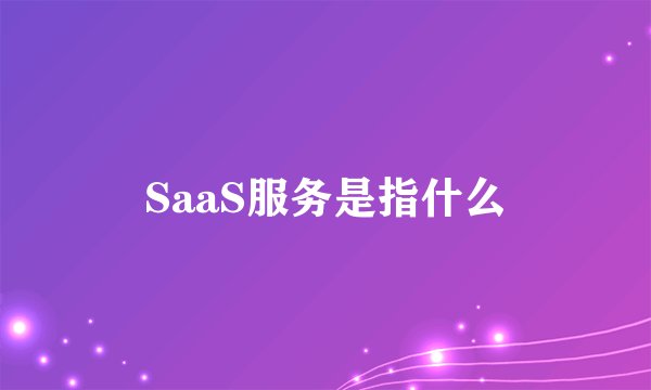 SaaS服务是指什么