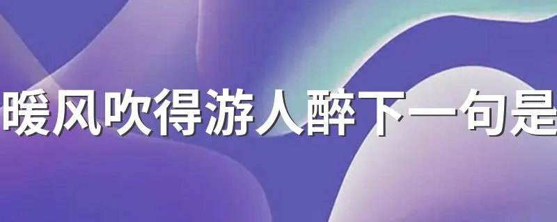 暖风吹得游人醉下一句是 暖风吹得游人醉原诗欣赏