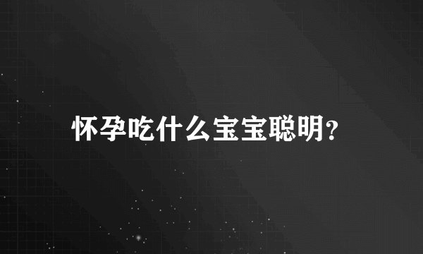 怀孕吃什么宝宝聪明？