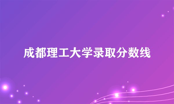 成都理工大学录取分数线