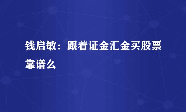 钱启敏：跟着证金汇金买股票靠谱么