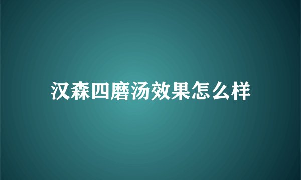 汉森四磨汤效果怎么样
