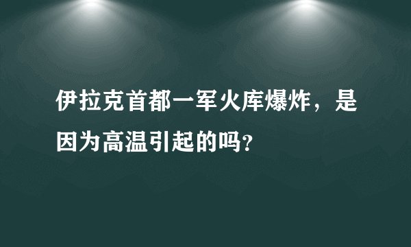 伊拉克首都一军火库爆炸，是因为高温引起的吗？