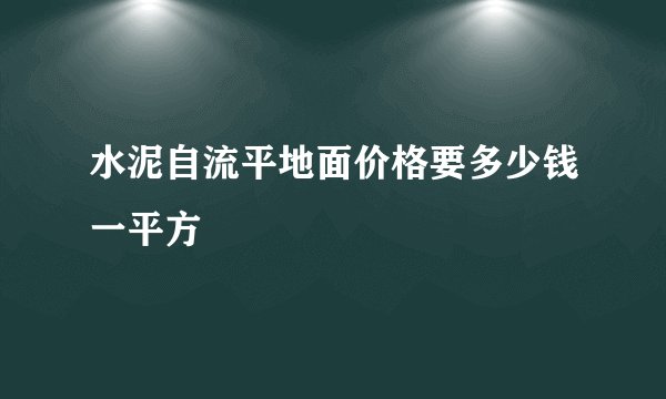 水泥自流平地面价格要多少钱一平方