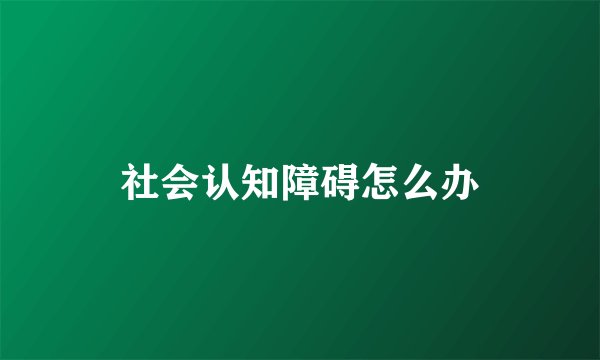 社会认知障碍怎么办