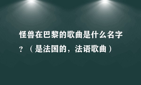 怪兽在巴黎的歌曲是什么名字？（是法国的，法语歌曲）