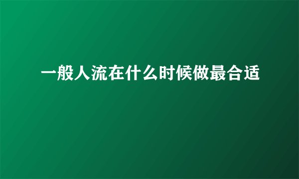 一般人流在什么时候做最合适