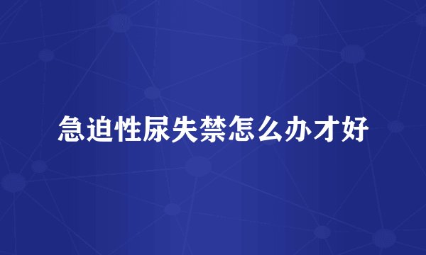 急迫性尿失禁怎么办才好