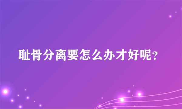 耻骨分离要怎么办才好呢？