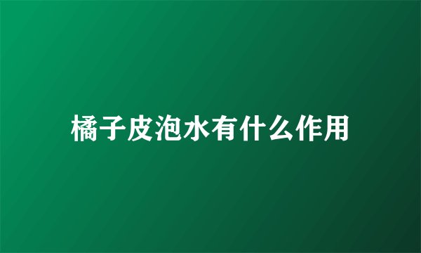 橘子皮泡水有什么作用