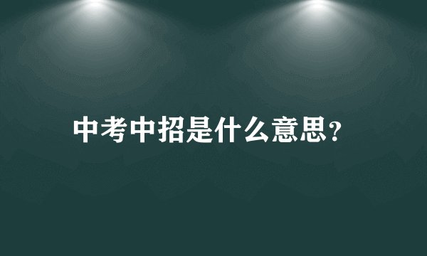 中考中招是什么意思？