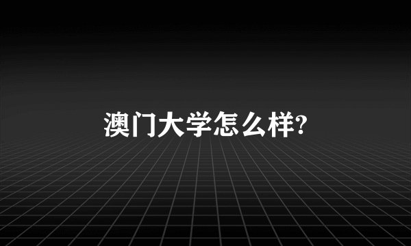 澳门大学怎么样?