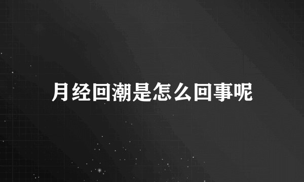月经回潮是怎么回事呢