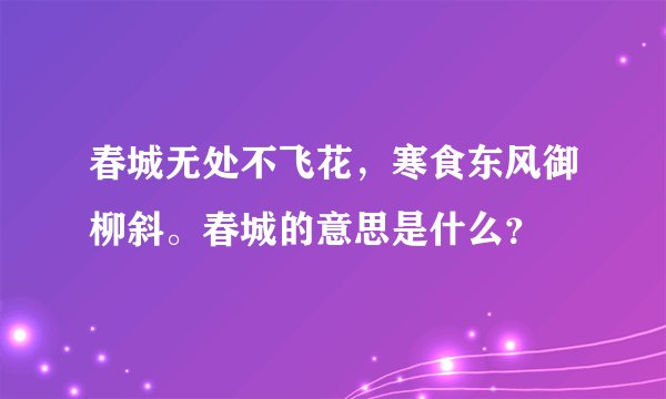 春城无处不飞花，寒食东风御柳斜。春城的意思是什么？