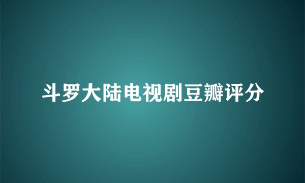 斗罗大陆电视剧豆瓣评分