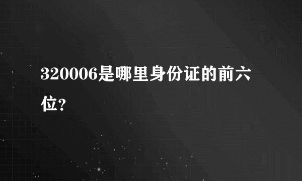 320006是哪里身份证的前六位？