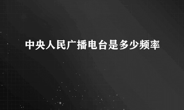 中央人民广播电台是多少频率
