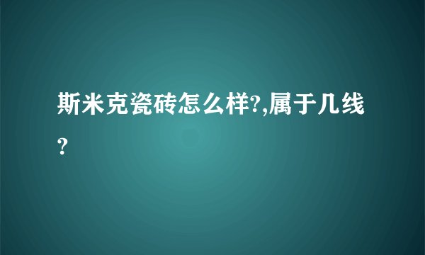 斯米克瓷砖怎么样?,属于几线?