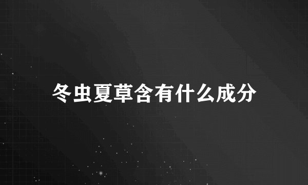 冬虫夏草含有什么成分