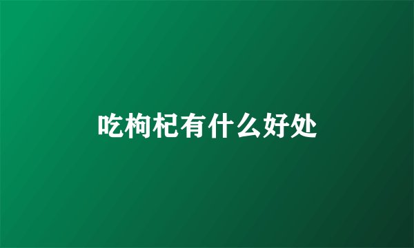 吃枸杞有什么好处