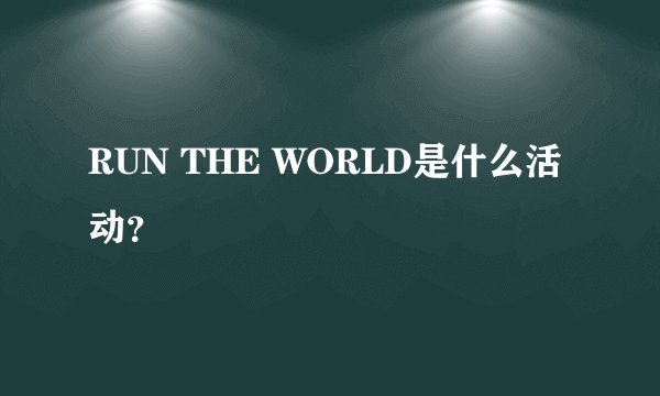 RUN THE WORLD是什么活动？