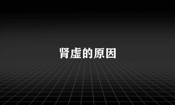 肾虚的原因