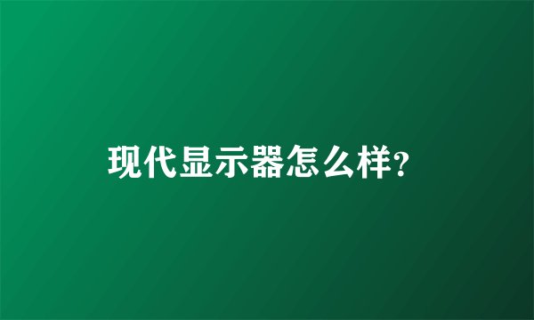 现代显示器怎么样？