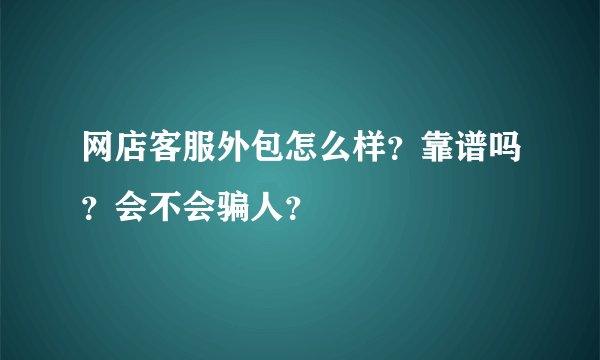 网店客服外包怎么样?靠谱吗?会不会骗人?