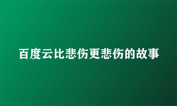 百度云比悲伤更悲伤的故事