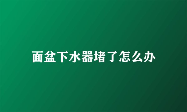 面盆下水器堵了怎么办