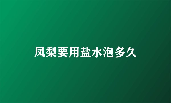 凤梨要用盐水泡多久