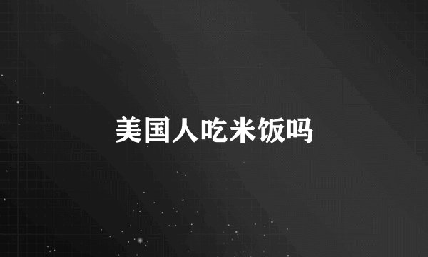 美国人吃米饭吗