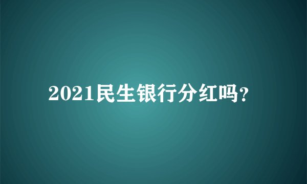 2021民生银行分红吗？