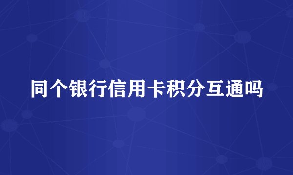 同个银行信用卡积分互通吗