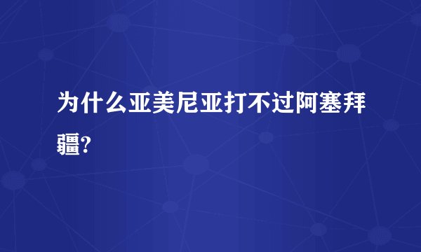 为什么亚美尼亚打不过阿塞拜疆?