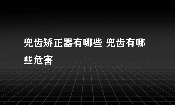 兜齿矫正器有哪些 兜齿有哪些危害