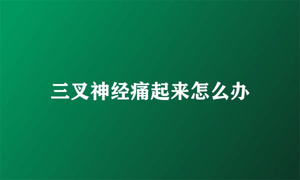 三叉神经痛起来怎么办