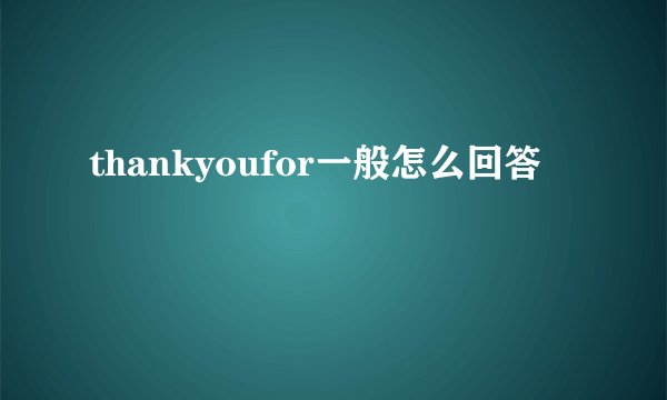 thankyoufor一般怎么回答