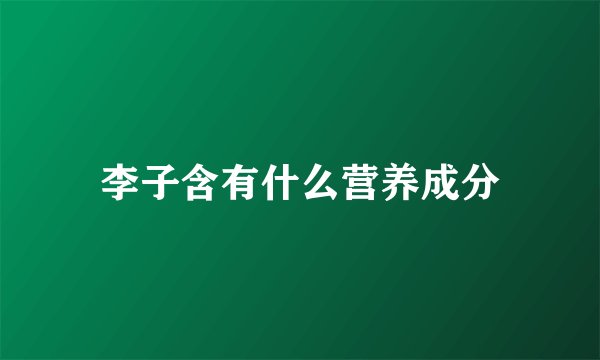 李子含有什么营养成分