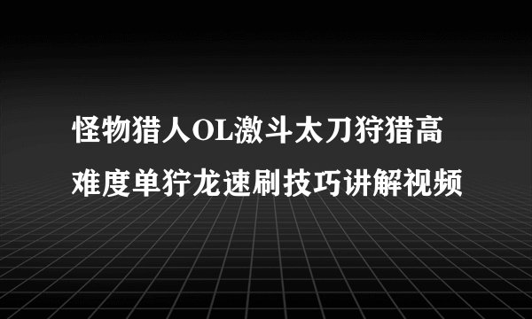 怪物猎人OL激斗太刀狩猎高难度单狞龙速刷技巧讲解视频